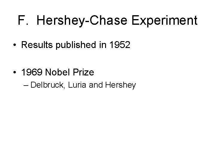 F. Hershey-Chase Experiment • Results published in 1952 • 1969 Nobel Prize – Delbruck,