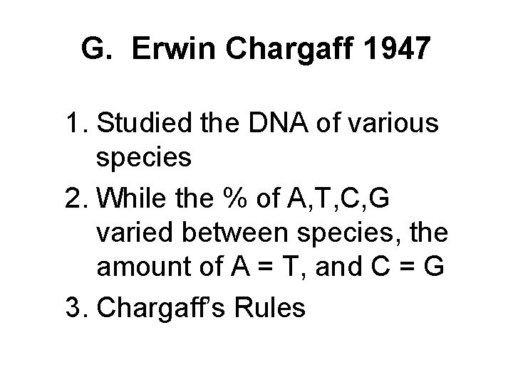 G. Erwin Chargaff 1947 1. Studied the DNA of various species 2. While the