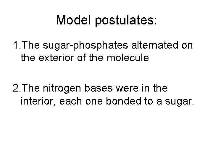 Model postulates: 1. The sugar-phosphates alternated on the exterior of the molecule 2. The