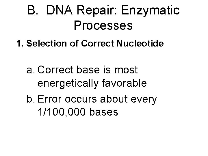 B. DNA Repair: Enzymatic Processes 1. Selection of Correct Nucleotide a. Correct base is