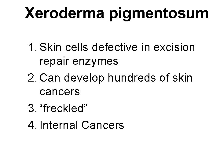 Xeroderma pigmentosum 1. Skin cells defective in excision repair enzymes 2. Can develop hundreds