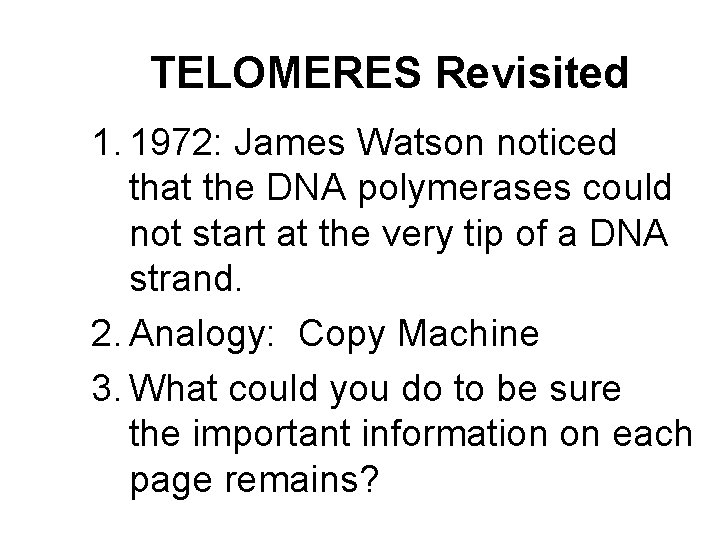 TELOMERES Revisited 1. 1972: James Watson noticed that the DNA polymerases could not start