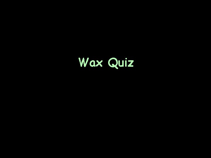 Wax Quiz 