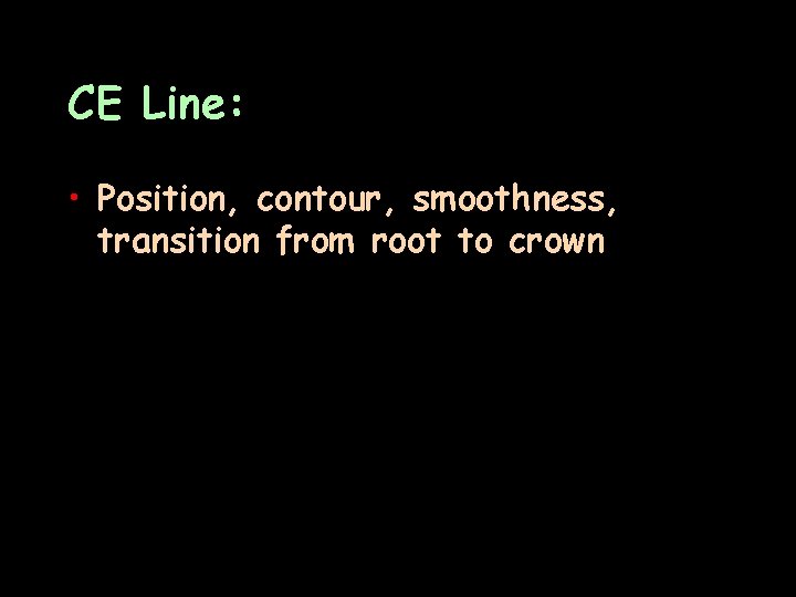 CE Line: • Position, contour, smoothness, transition from root to crown 