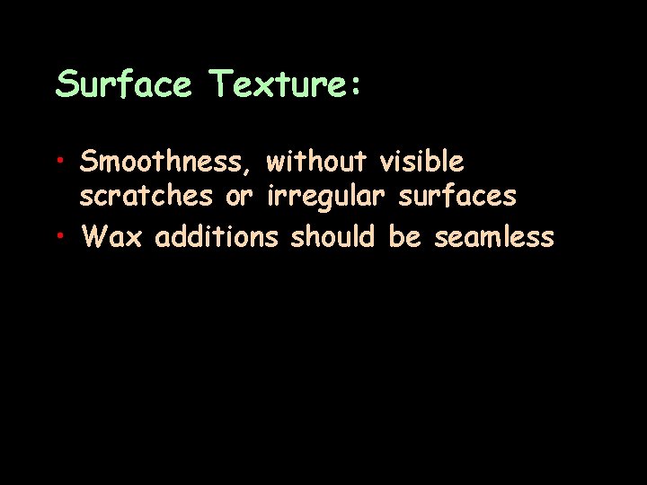 Surface Texture: • Smoothness, without visible scratches or irregular surfaces • Wax additions should
