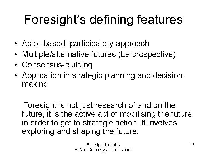 Foresight’s defining features • • Actor-based, participatory approach Multiple/alternative futures (La prospective) Consensus-building Application