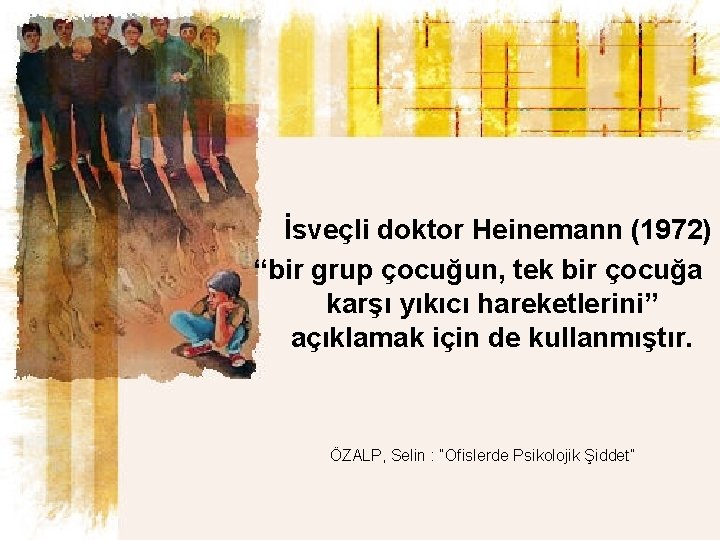  İsveçli doktor Heinemann (1972) “bir grup çocuğun, tek bir çocuğa karşı yıkıcı hareketlerini”