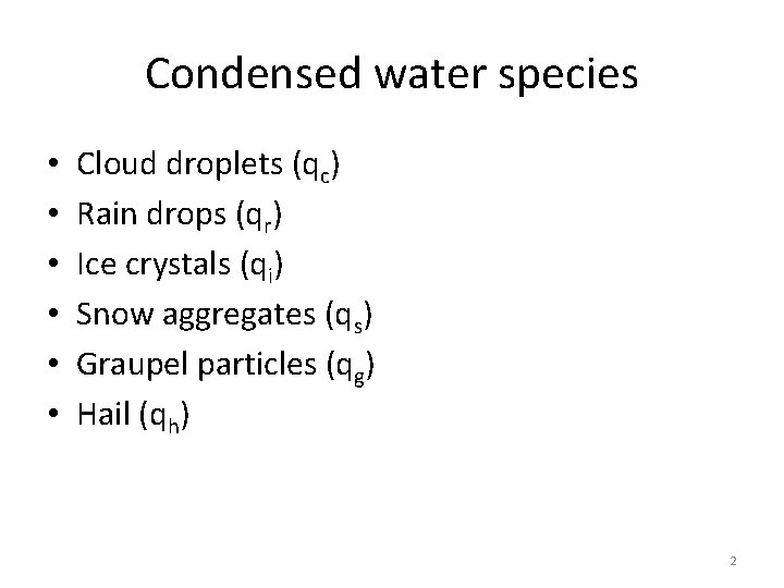 Condensed water species • • • Cloud droplets (qc) Rain drops (qr) Ice crystals