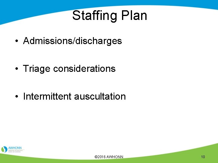 Staffing Plan • Admissions/discharges • Triage considerations • Intermittent auscultation © 2016 AWHONN 10