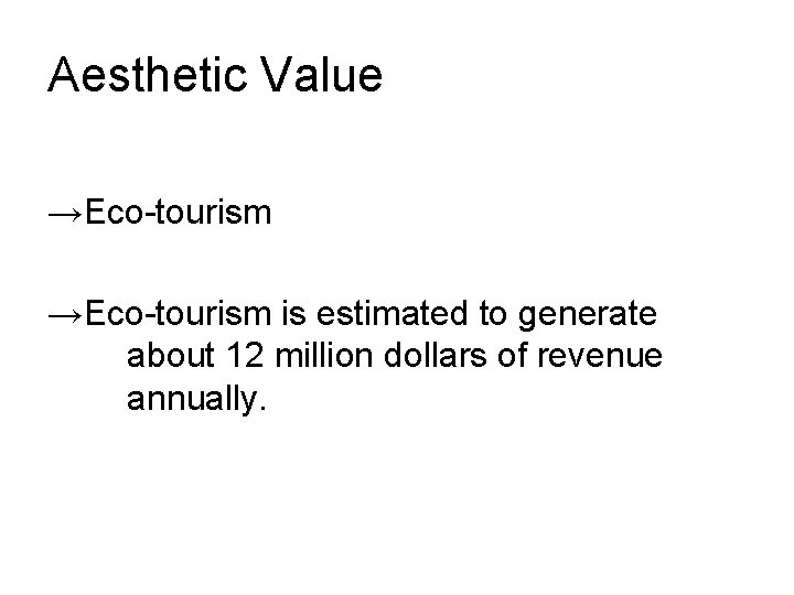 Aesthetic Value →Eco-tourism is estimated to generate about 12 million dollars of revenue annually.