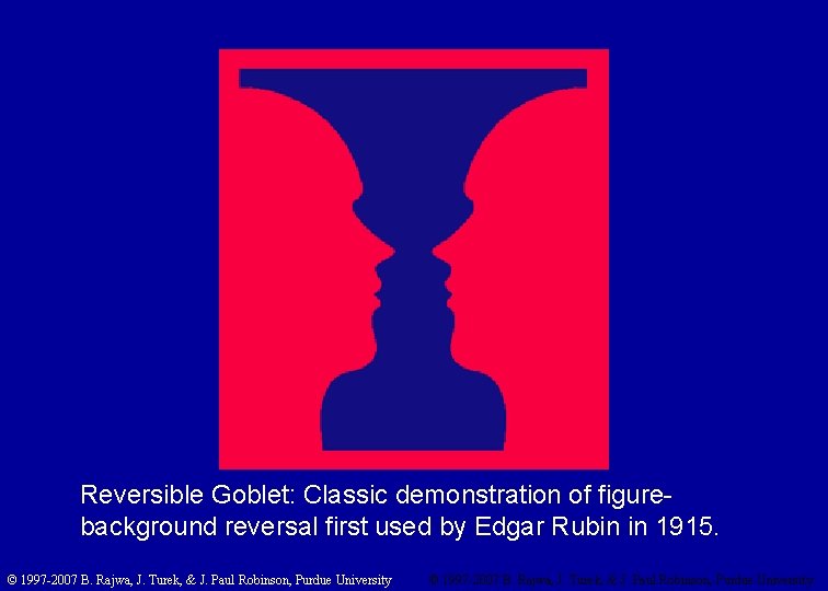 Reversible Goblet: Classic demonstration of figurebackground reversal first used by Edgar Rubin in 1915.