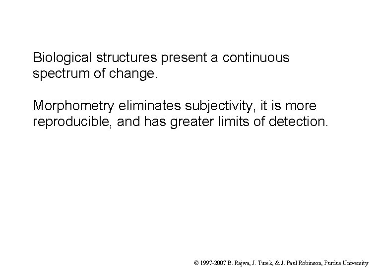 Biological structures present a continuous spectrum of change. Morphometry eliminates subjectivity, it is more