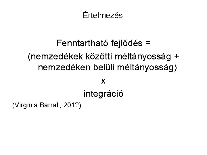 Értelmezés Fenntartható fejlődés = (nemzedékek közötti méltányosság + nemzedéken belüli méltányosság) x integráció (Virginia