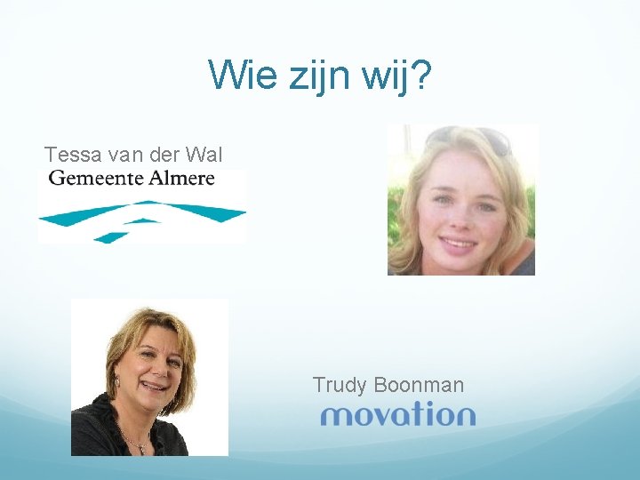 Wie zijn wij? Tessa van der Wal Trudy Boonman 