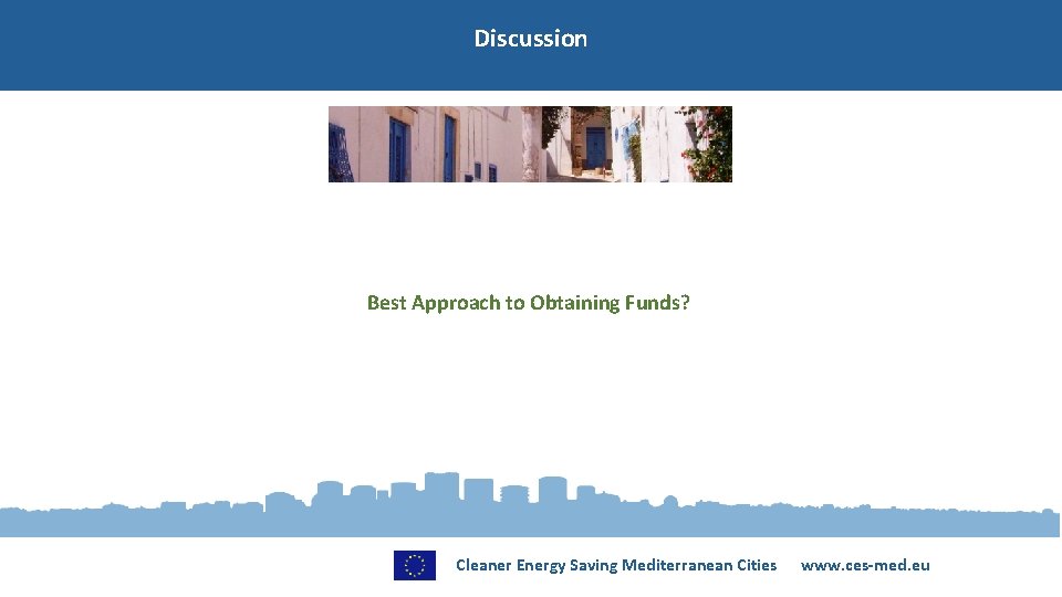 Discussion Best Approach to Obtaining Funds? Cleaner Energy Saving Mediterranean Cities www. ces-med. eu