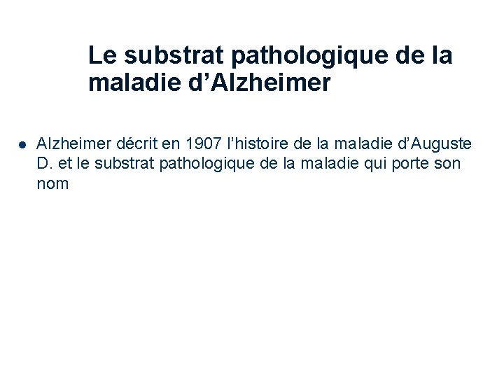 Le substrat pathologique de la maladie d’Alzheimer l 25 Alzheimer décrit en 1907 l’histoire