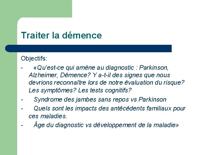 Traiter la démence Objectifs: - «Qu’est-ce qui amène au diagnostic : Parkinson, Alzheimer, Démence?