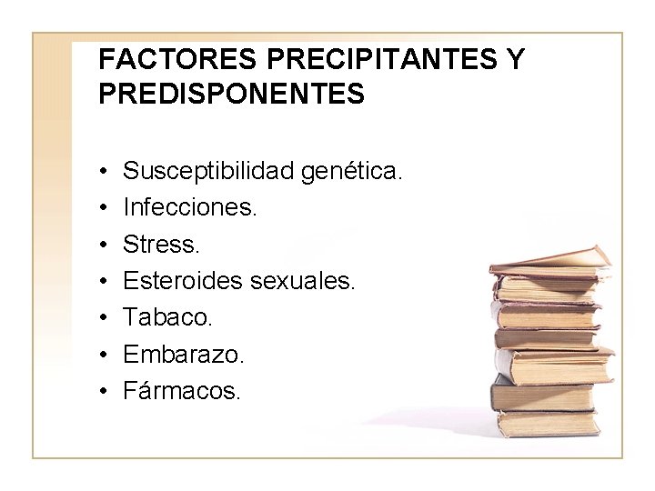 FACTORES PRECIPITANTES Y PREDISPONENTES • • Susceptibilidad genética. Infecciones. Stress. Esteroides sexuales. Tabaco. Embarazo.