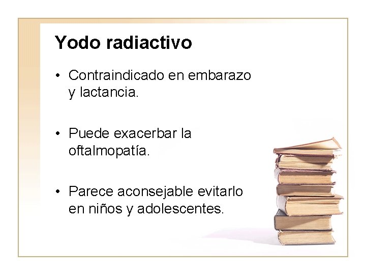 Yodo radiactivo • Contraindicado en embarazo y lactancia. • Puede exacerbar la oftalmopatía. •