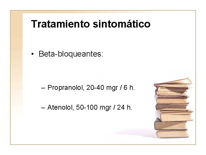 Tratamiento sintomático • Beta-bloqueantes: – Propranolol, 20 -40 mgr / 6 h. – Atenolol,