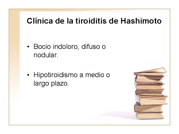 Clínica de la tiroiditis de Hashimoto • Bocio indoloro, difuso o nodular. • Hipotiroidismo