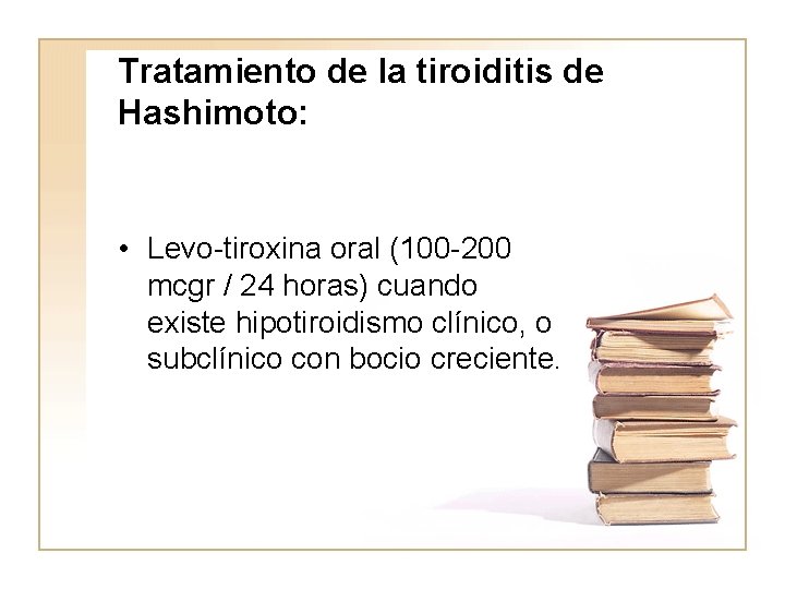 Tratamiento de la tiroiditis de Hashimoto: • Levo-tiroxina oral (100 -200 mcgr / 24