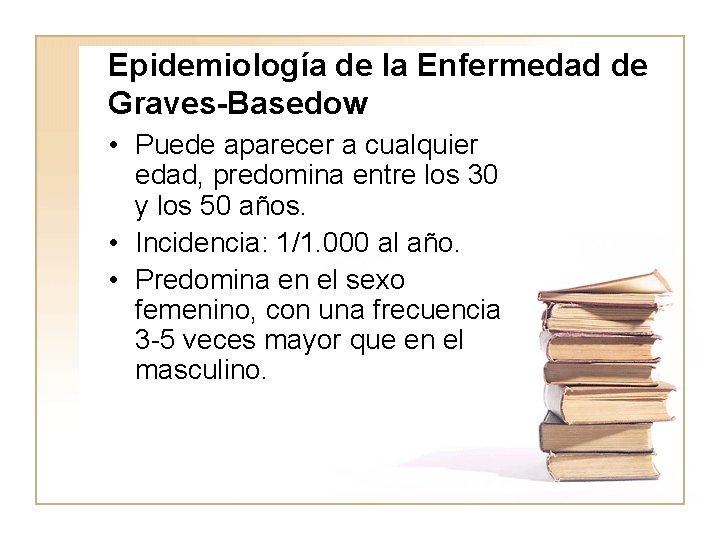 Epidemiología de la Enfermedad de Graves-Basedow • Puede aparecer a cualquier edad, predomina entre