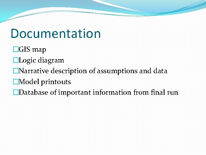 Documentation �GIS map �Logic diagram �Narrative description of assumptions and data �Model printouts �Database