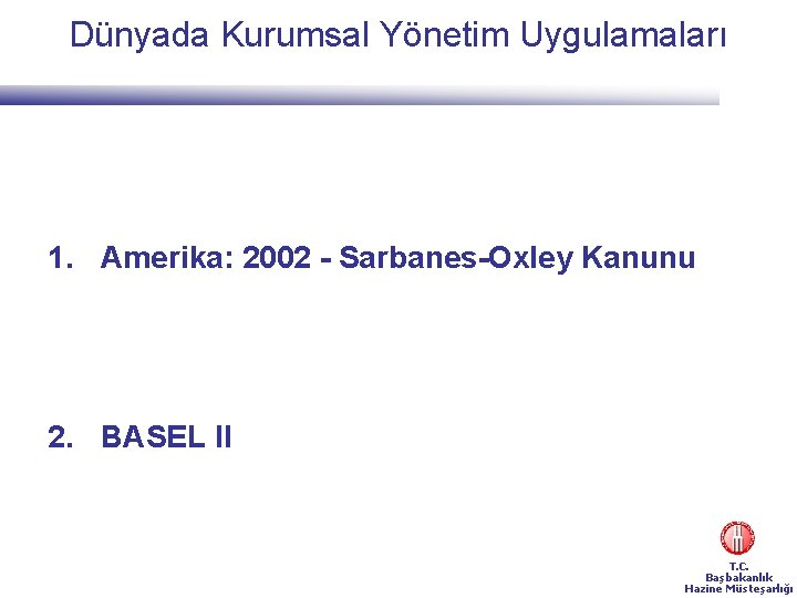 Dünyada Kurumsal Yönetim Uygulamaları 1. Amerika: 2002 - Sarbanes-Oxley Kanunu 2. BASEL II T.