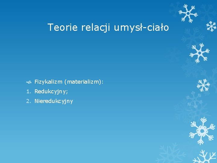 Teorie relacji umysł-ciało Fizykalizm (materializm): 1. Redukcyjny; 2. Nieredukcyjny 