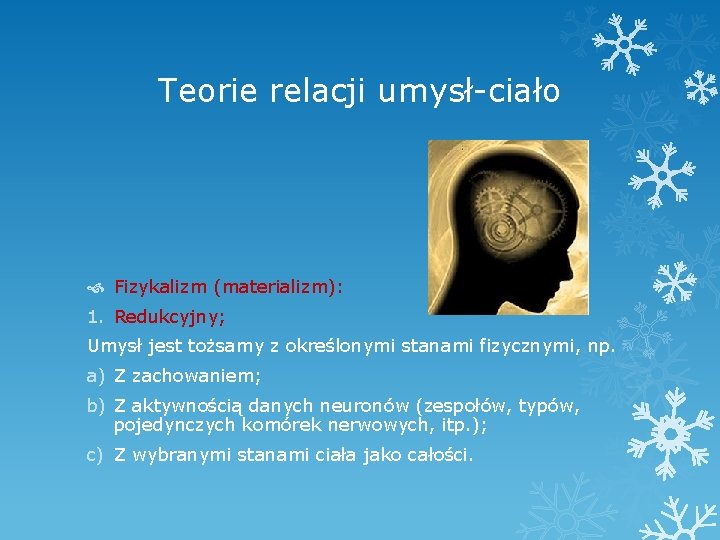 Teorie relacji umysł-ciało Fizykalizm (materializm): 1. Redukcyjny; Umysł jest tożsamy z określonymi stanami fizycznymi,