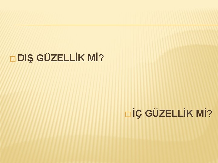 � DIŞ GÜZELLİK Mİ? � İÇ GÜZELLİK Mİ? 