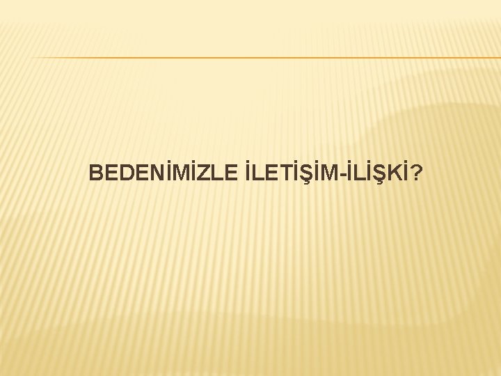 BEDENİMİZLE İLETİŞİM-İLİŞKİ? 