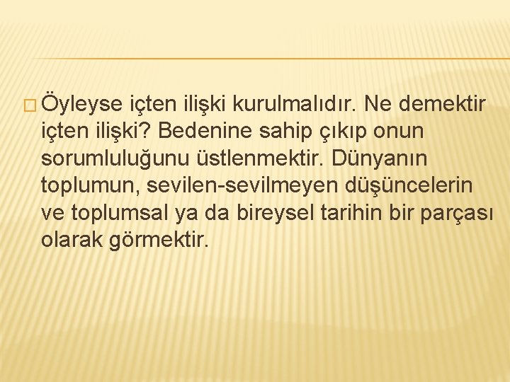 � Öyleyse içten ilişki kurulmalıdır. Ne demektir içten ilişki? Bedenine sahip çıkıp onun sorumluluğunu