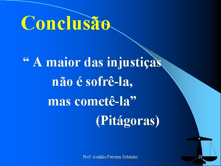 Conclusão “ A maior das injustiças não é sofrê-la, mas cometê-la” (Pitágoras) Prof. Audálio