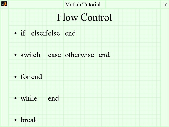 Matlab Tutorial Flow Control • if elseifelse end • switch case otherwise end •