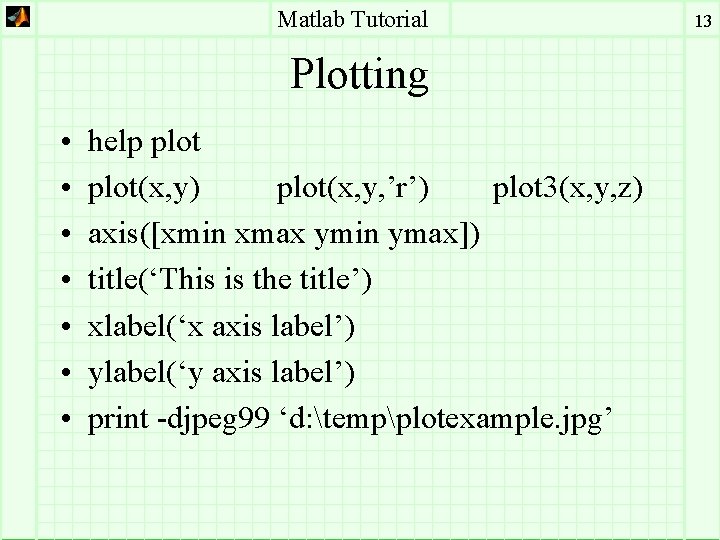 Matlab Tutorial Plotting • • help plot(x, y) plot(x, y, ’r’) plot 3(x, y,