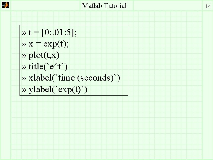 Matlab Tutorial » t = [0: . 01: 5]; » x = exp(t); »