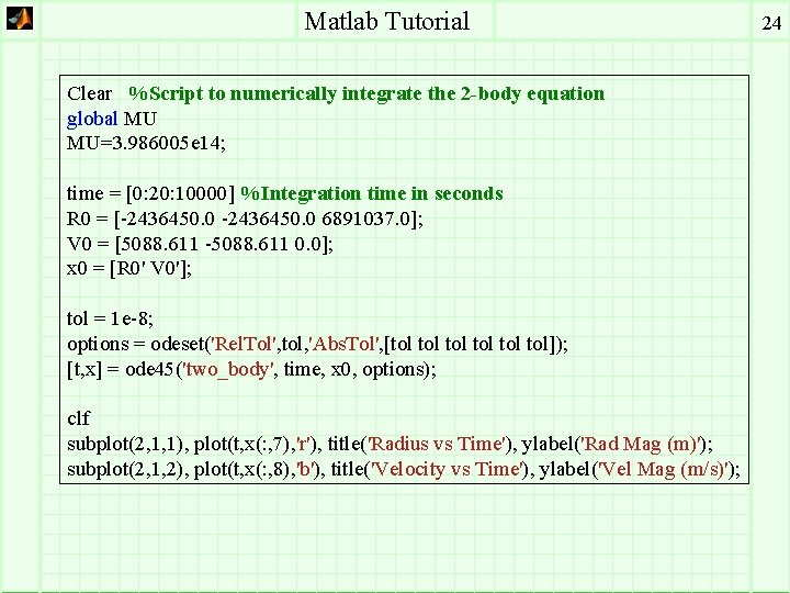 Matlab Tutorial Clear %Script to numerically integrate the 2 -body equation global MU MU=3.