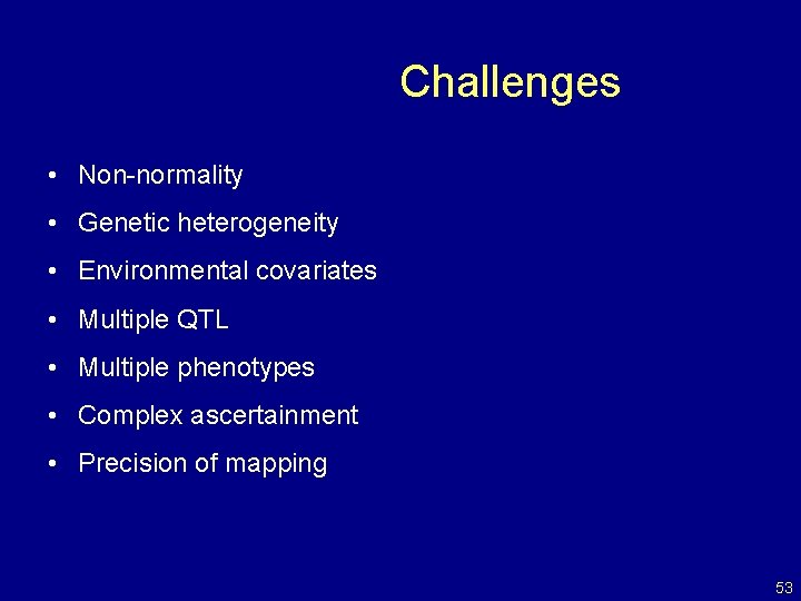 Challenges • Non-normality • Genetic heterogeneity • Environmental covariates • Multiple QTL • Multiple