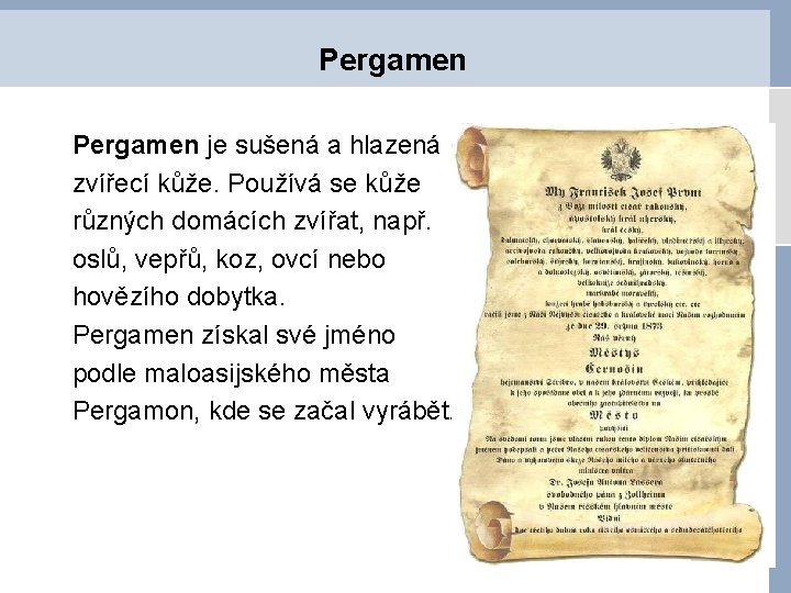 Pergamen je sušená a hlazená zvířecí kůže. Používá se kůže různých domácích zvířat, např.
