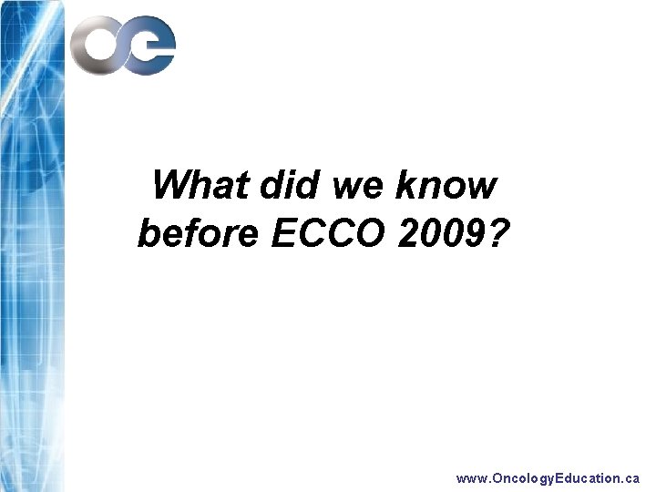 What did we know before ECCO 2009? www. Oncology. Education. ca 