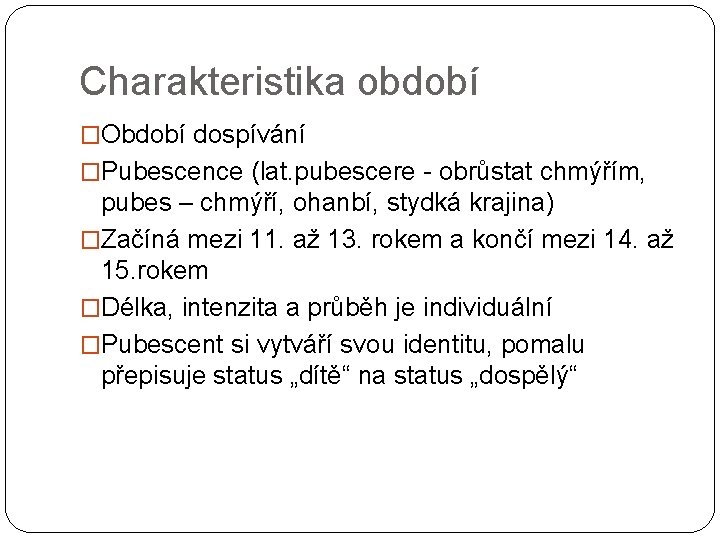 Charakteristika období �Období dospívání �Pubescence (lat. pubescere - obrůstat chmýřím, pubes – chmýří, ohanbí,