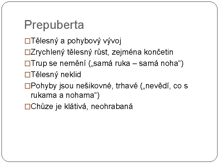 Prepuberta �Tělesný a pohybový vývoj �Zrychlený tělesný růst, zejména končetin �Trup se nemění („samá