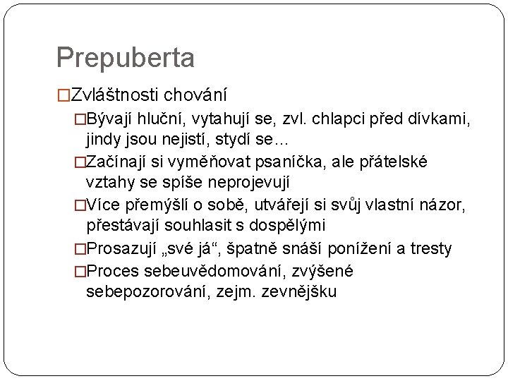 Prepuberta �Zvláštnosti chování �Bývají hluční, vytahují se, zvl. chlapci před dívkami, jindy jsou nejistí,