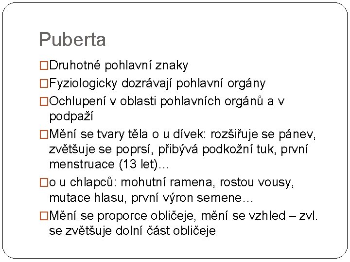 Puberta �Druhotné pohlavní znaky �Fyziologicky dozrávají pohlavní orgány �Ochlupení v oblasti pohlavních orgánů a