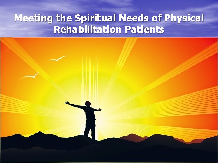 Meeting the Spiritual Needs of Physical Rehabilitation Patients 