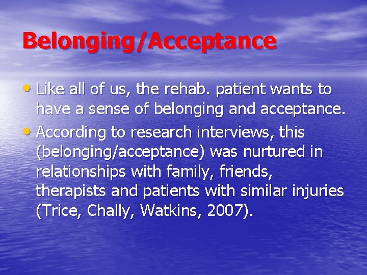 Belonging/Acceptance • Like all of us, the rehab. patient wants to have a sense