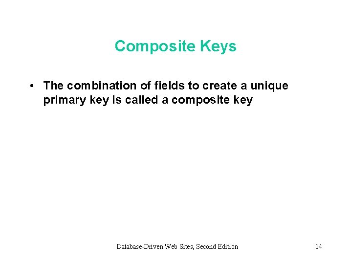 Composite Keys • The combination of fields to create a unique primary key is Composite Keys • The combination of fields to create a unique primary key is