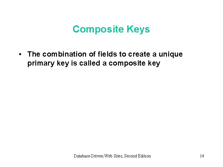 Composite Keys • The combination of fields to create a unique primary key is